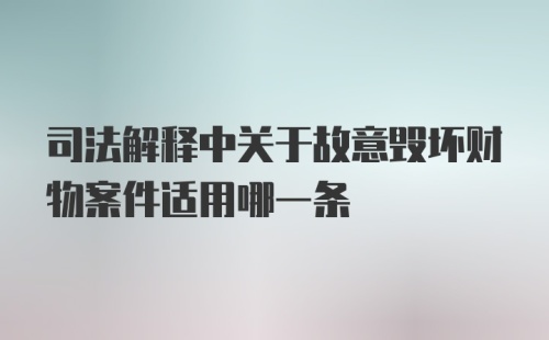 司法解释中关于故意毁坏财物案件适用哪一条