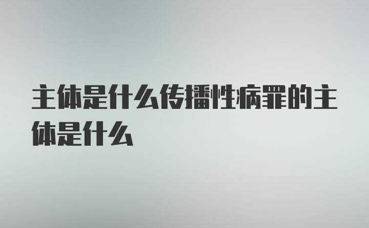 主体是什么传播性病罪的主体是什么