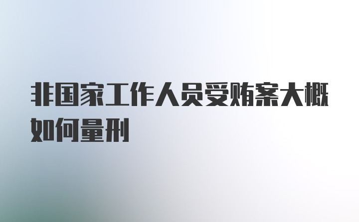 非国家工作人员受贿案大概如何量刑