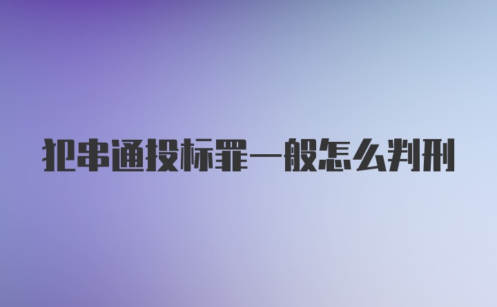 犯串通投标罪一般怎么判刑