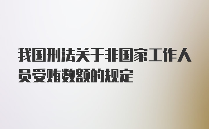 我国刑法关于非国家工作人员受贿数额的规定