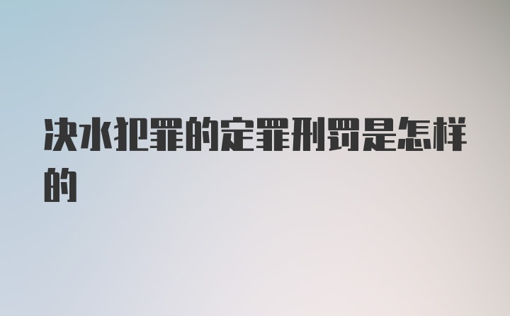 决水犯罪的定罪刑罚是怎样的