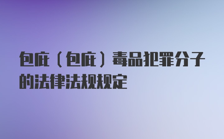 包庇（包庇）毒品犯罪分子的法律法规规定