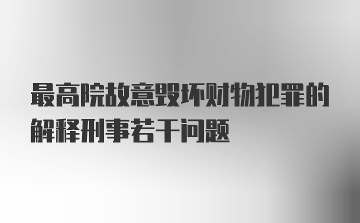 最高院故意毁坏财物犯罪的解释刑事若干问题