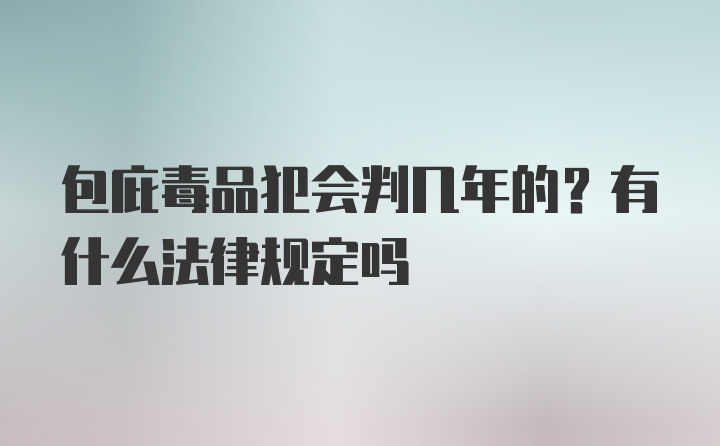 包庇毒品犯会判几年的？有什么法律规定吗