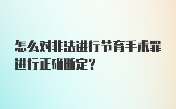 怎么对非法进行节育手术罪进行正确断定?