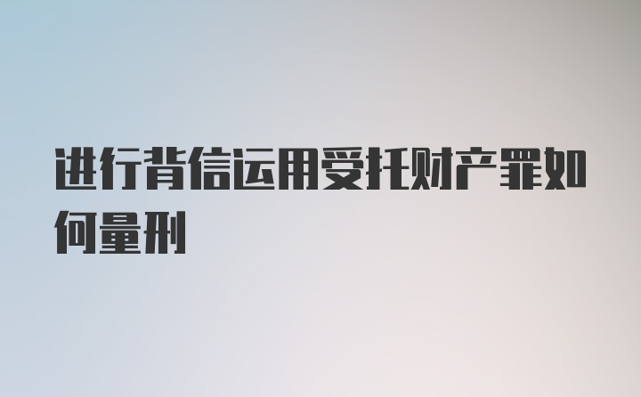 进行背信运用受托财产罪如何量刑