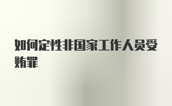 如何定性非国家工作人员受贿罪