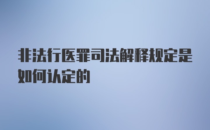 非法行医罪司法解释规定是如何认定的