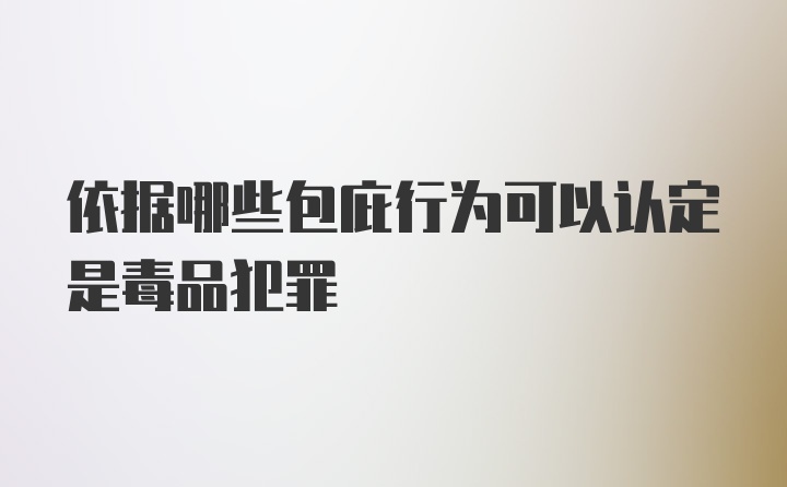 依据哪些包庇行为可以认定是毒品犯罪