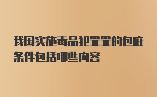 我国实施毒品犯罪罪的包庇条件包括哪些内容