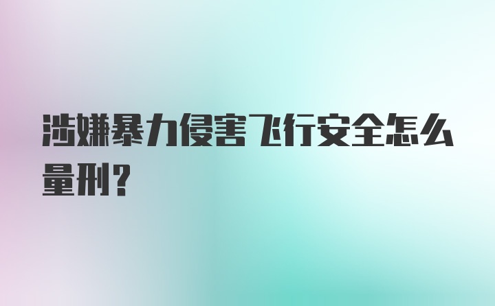 涉嫌暴力侵害飞行安全怎么量刑？