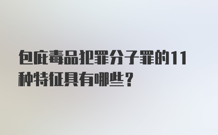 包庇毒品犯罪分子罪的11种特征具有哪些?