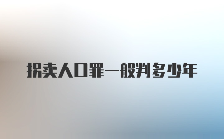 拐卖人口罪一般判多少年