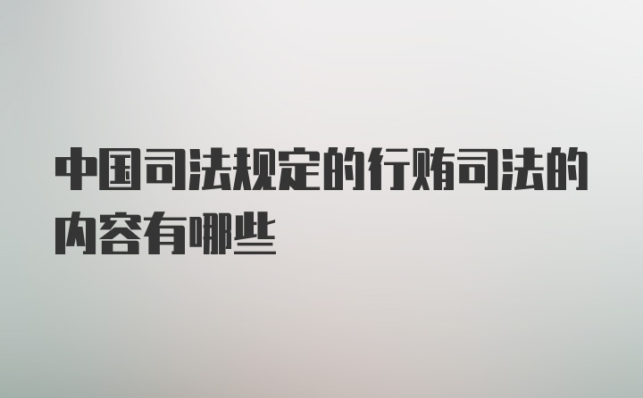 中国司法规定的行贿司法的内容有哪些