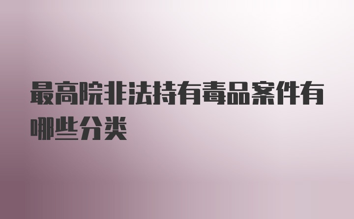 最高院非法持有毒品案件有哪些分类