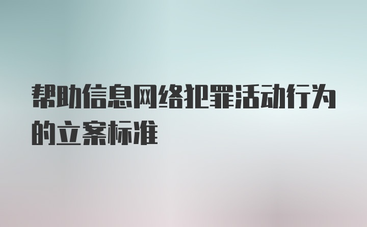 帮助信息网络犯罪活动行为的立案标准