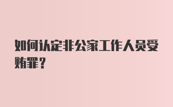 如何认定非公家工作人员受贿罪？