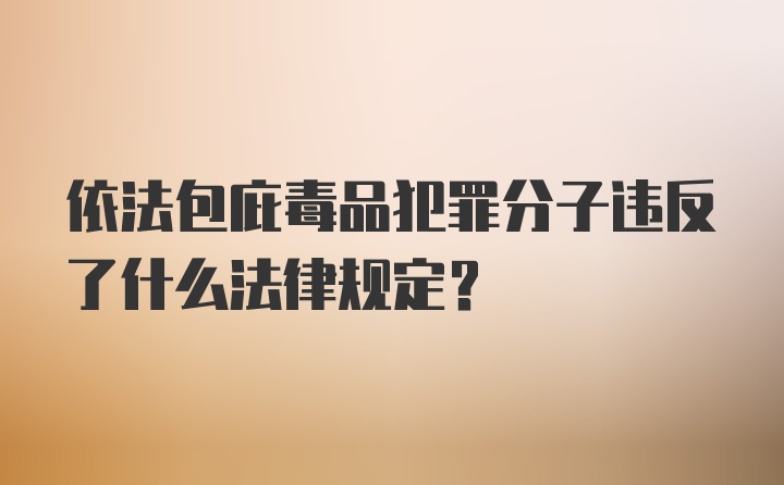 依法包庇毒品犯罪分子违反了什么法律规定？