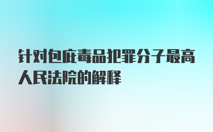 针对包庇毒品犯罪分子最高人民法院的解释