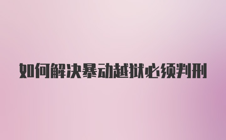 如何解决暴动越狱必须判刑