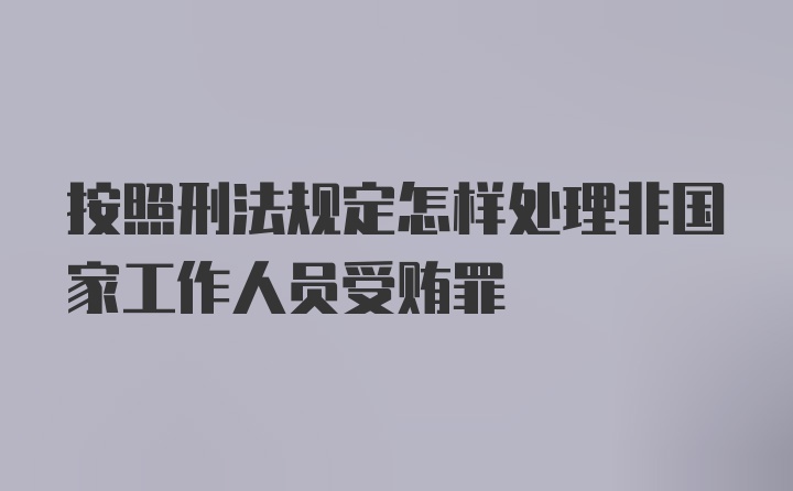 按照刑法规定怎样处理非国家工作人员受贿罪