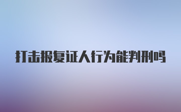 打击报复证人行为能判刑吗