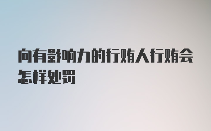 向有影响力的行贿人行贿会怎样处罚