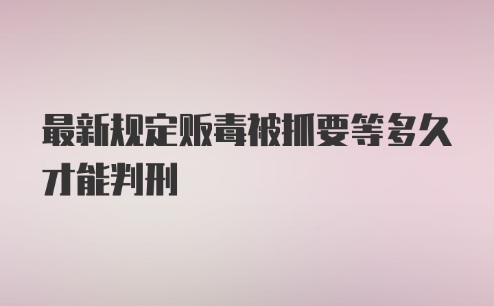 最新规定贩毒被抓要等多久才能判刑