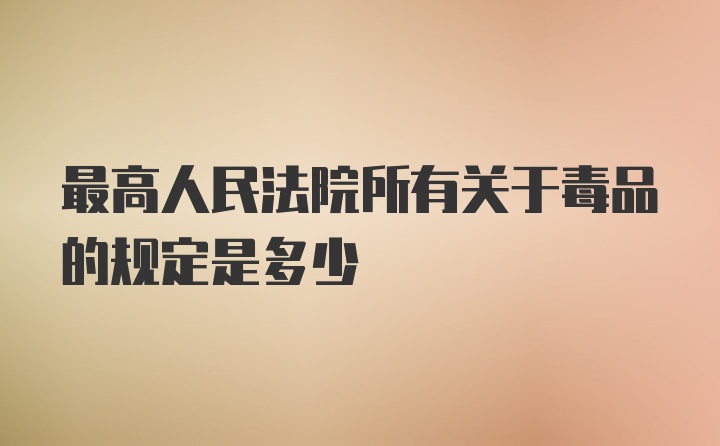 最高人民法院所有关于毒品的规定是多少