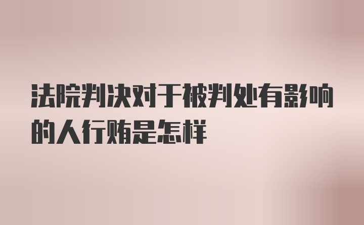 法院判决对于被判处有影响的人行贿是怎样