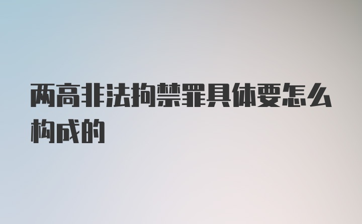 两高非法拘禁罪具体要怎么构成的