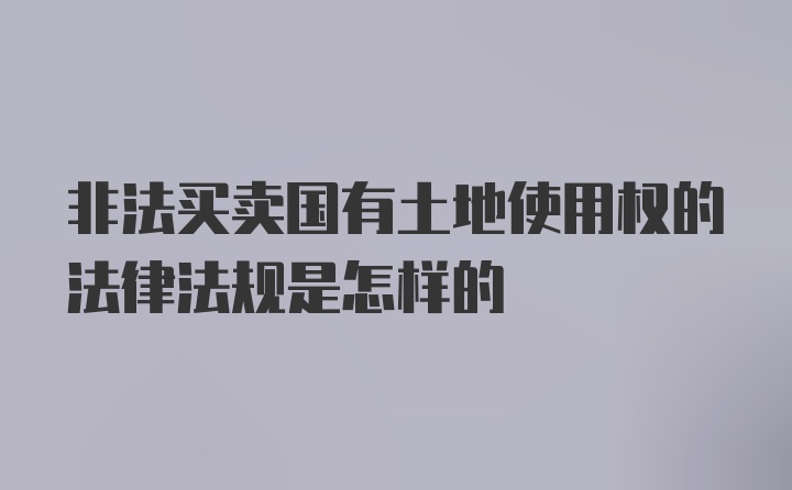 非法买卖国有土地使用权的法律法规是怎样的