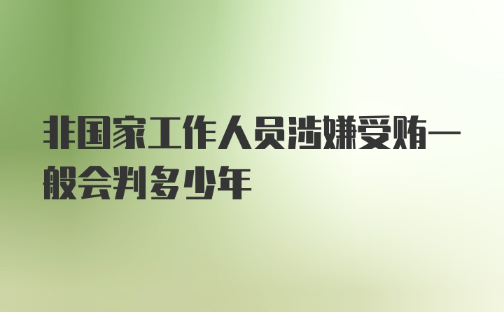 非国家工作人员涉嫌受贿一般会判多少年