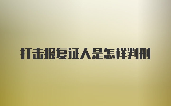 打击报复证人是怎样判刑