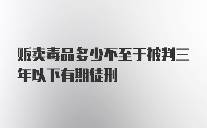 贩卖毒品多少不至于被判三年以下有期徒刑