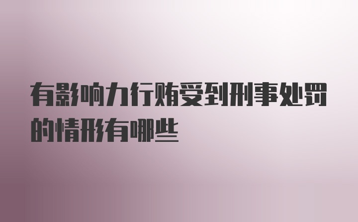 有影响力行贿受到刑事处罚的情形有哪些