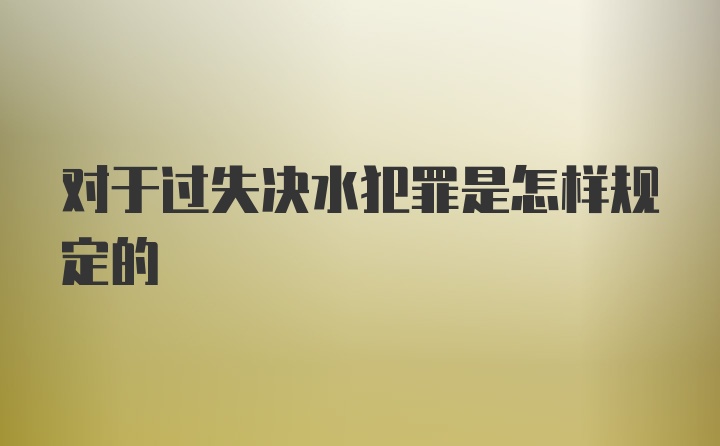 对于过失决水犯罪是怎样规定的