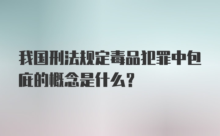 我国刑法规定毒品犯罪中包庇的概念是什么？