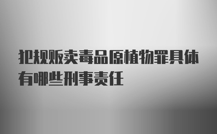 犯规贩卖毒品原植物罪具体有哪些刑事责任