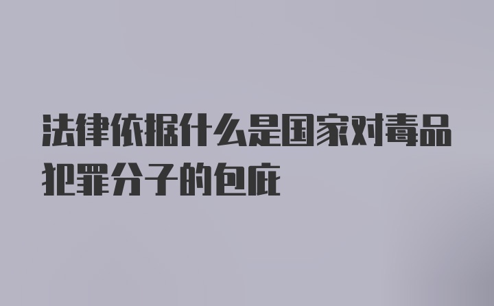 法律依据什么是国家对毒品犯罪分子的包庇