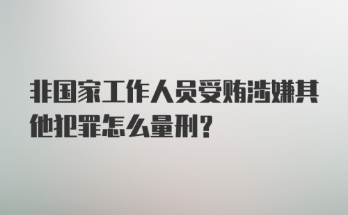 非国家工作人员受贿涉嫌其他犯罪怎么量刑？