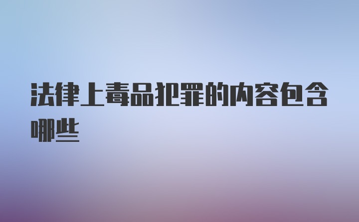 法律上毒品犯罪的内容包含哪些