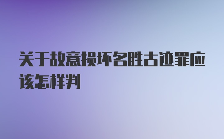 关于故意损坏名胜古迹罪应该怎样判