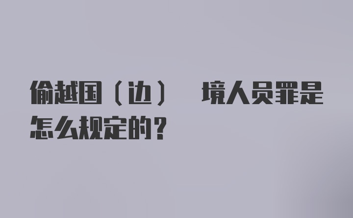 偷越国(边) 境人员罪是怎么规定的？