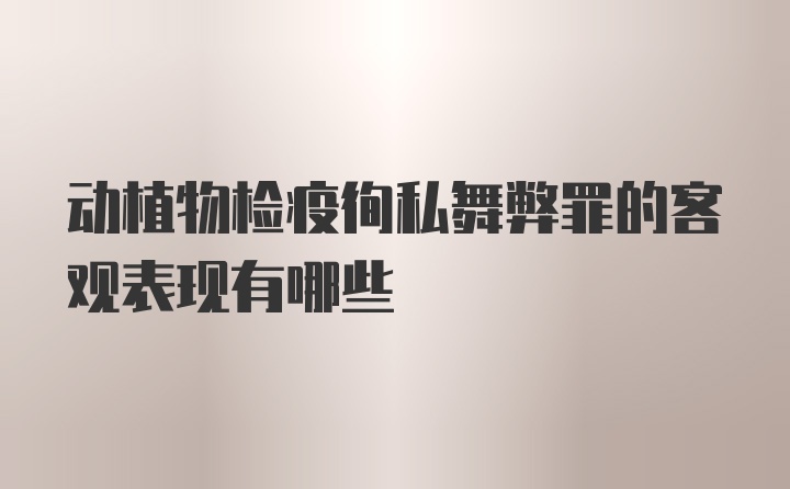 动植物检疫徇私舞弊罪的客观表现有哪些