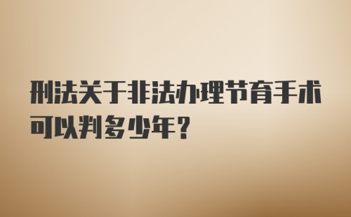 刑法关于非法办理节育手术可以判多少年？