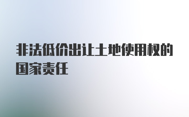 非法低价出让土地使用权的国家责任