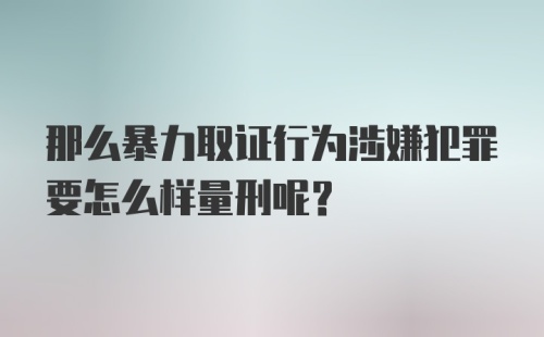 那么暴力取证行为涉嫌犯罪要怎么样量刑呢？