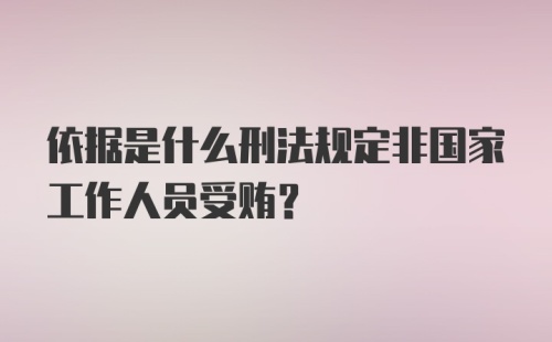 依据是什么刑法规定非国家工作人员受贿？